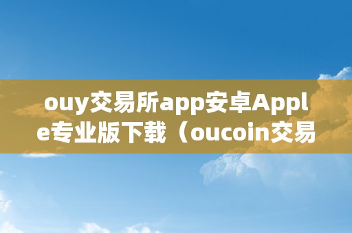 ouy交易所app安卓Apple专业版下载（oucoin交易所）