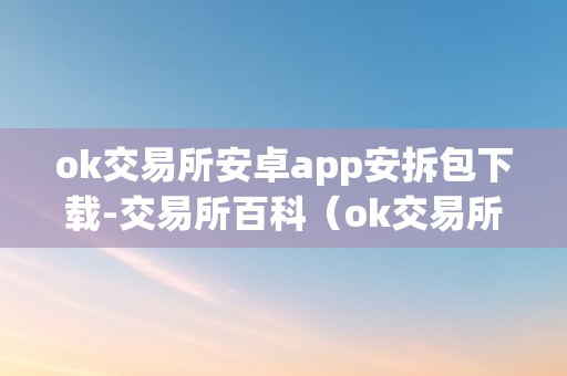 ok交易所安卓app安拆包下载-交易所百科（ok交易所官方下载）