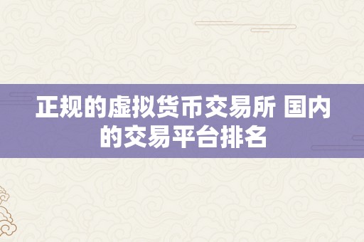 正规的虚拟货币交易所 国内的交易平台排名