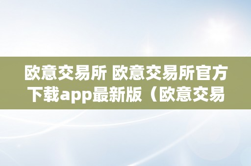 欧意交易所 欧意交易所官方下载app最新版（欧意交易所正规吗）