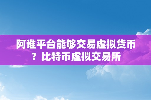 阿谁平台能够交易虚拟货币？比特币虚拟交易所