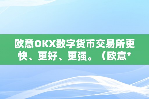 欧意OKX数字货币交易所更快、更好、更强。（欧意****交易所）