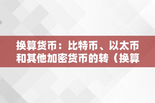 换算货币：比特币、以太币和其他加密货币的转（换算货币:比特币,以太币和其他加密货币的转换）