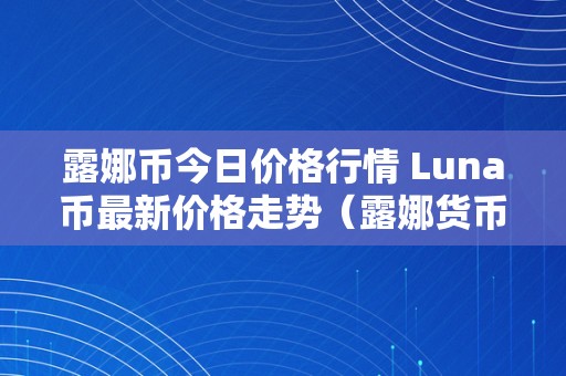 露娜币今日价格行情 Luna币最新价格走势（露娜货币）