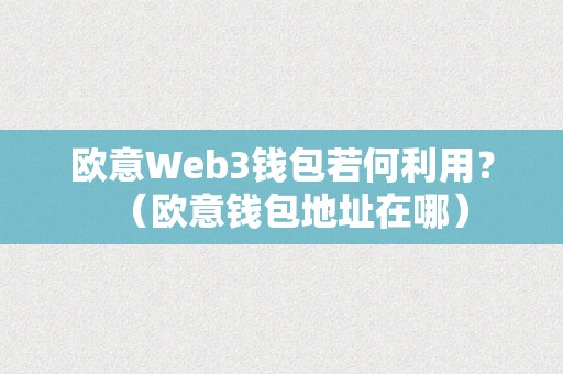 欧意Web3钱包若何利用？（欧意钱包地址在哪）