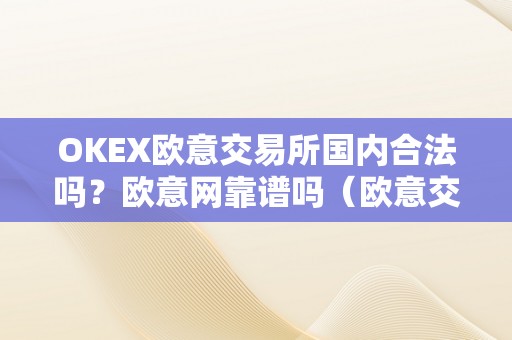 OKEX欧意交易所国内合法吗？欧意网靠谱吗（欧意交易所正规吗）