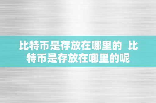 比特币是存放在哪里的  比特币是存放在哪里的呢