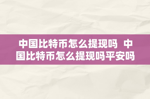 中国比特币怎么提现吗  中国比特币怎么提现吗平安吗