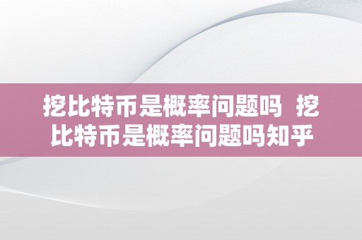 挖比特币是概率问题吗  挖比特币是概率问题吗知乎