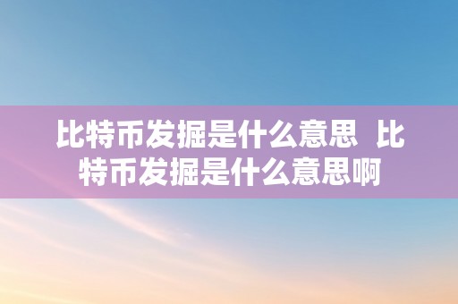 比特币发掘是什么意思  比特币发掘是什么意思啊