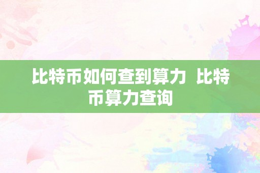 比特币如何查到算力  比特币算力查询