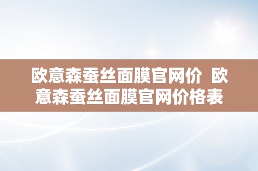 欧意森蚕丝面膜官网价  欧意森蚕丝面膜官网价格表