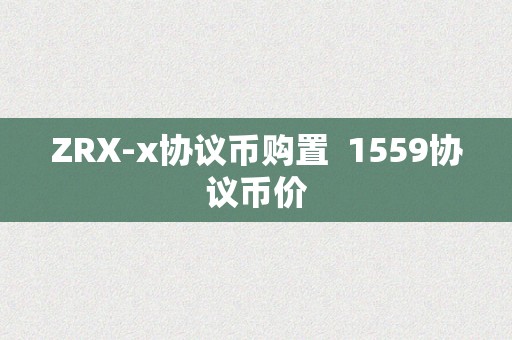 ZRX-x协议币购置  1559协议币价