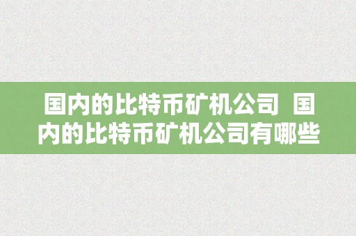 国内的比特币矿机公司  国内的比特币矿机公司有哪些