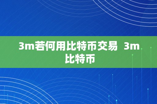 3m若何用比特币交易  3m 比特币