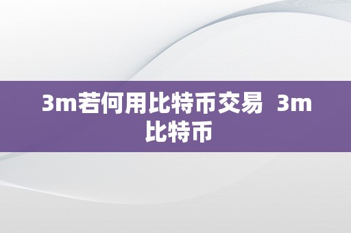 3m若何用比特币交易  3m 比特币