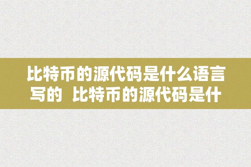 比特币的源代码是什么语言写的  比特币的源代码是什么语言写的呢