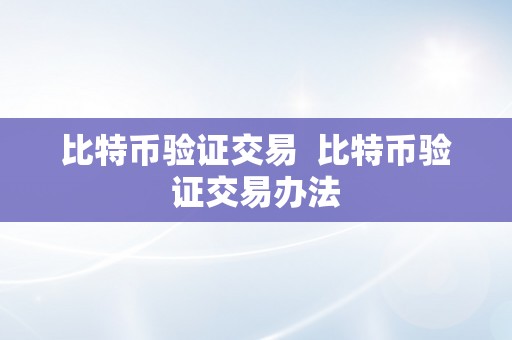 比特币验证交易  比特币验证交易办法