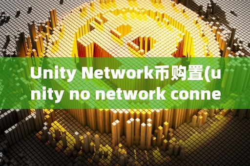 Unity Network币购置(unity no network connection)