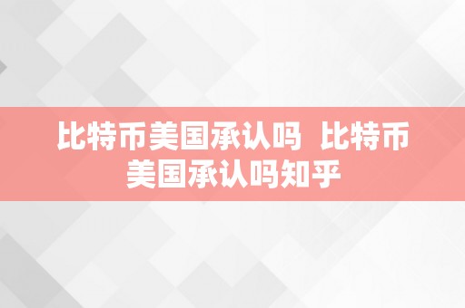 比特币美国承认吗  比特币美国承认吗知乎