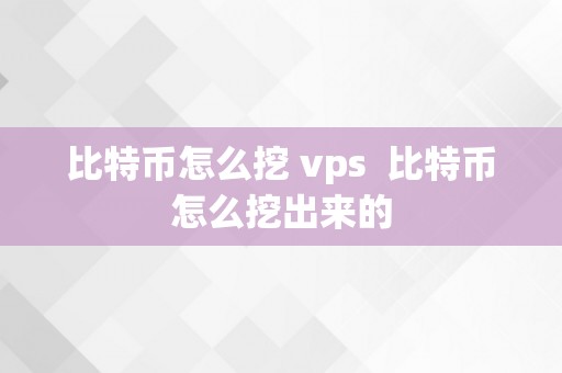 比特币怎么挖 vps  比特币怎么挖出来的