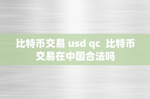 比特币交易 usd qc  比特币交易在中国合法吗