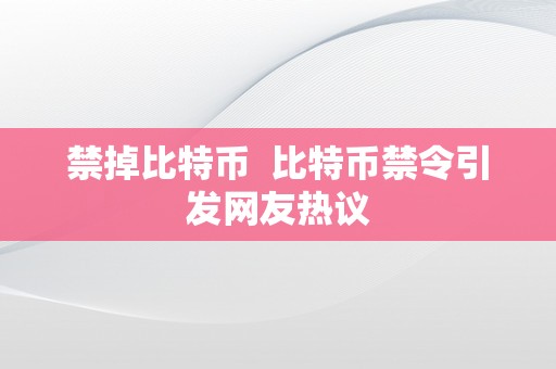 禁掉比特币  比特币禁令引发网友热议