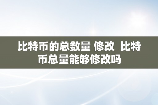 比特币的总数量 修改  比特币总量能够修改吗