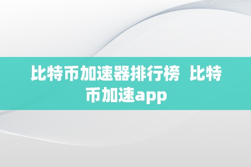 比特币加速器排行榜  比特币加速app