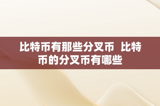 比特币有那些分叉币  比特币的分叉币有哪些