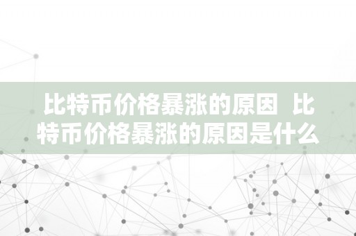 比特币价格暴涨的原因  比特币价格暴涨的原因是什么