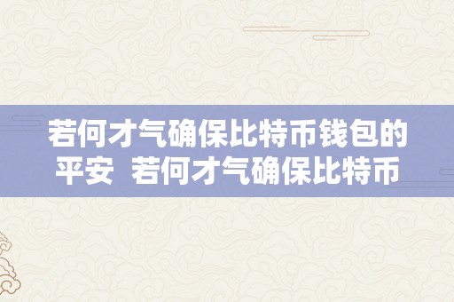 若何才气确保比特币钱包的平安  若何才气确保比特币钱包的平安呢