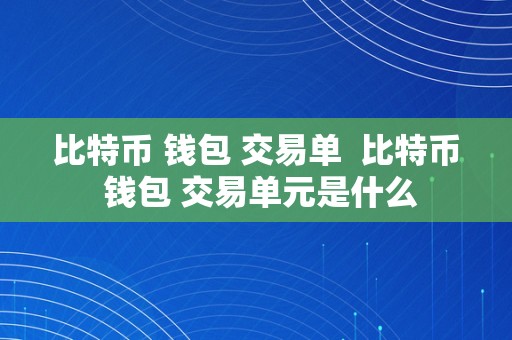 比特币 钱包 交易单  比特币 钱包 交易单元是什么