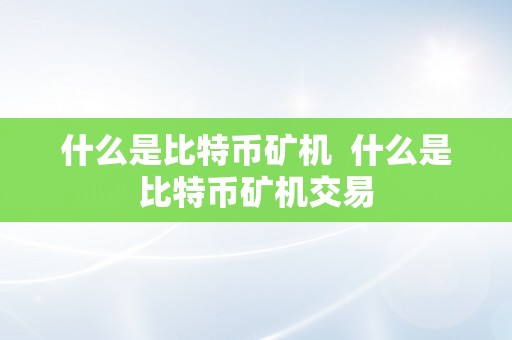 什么是比特币矿机  什么是比特币矿机交易