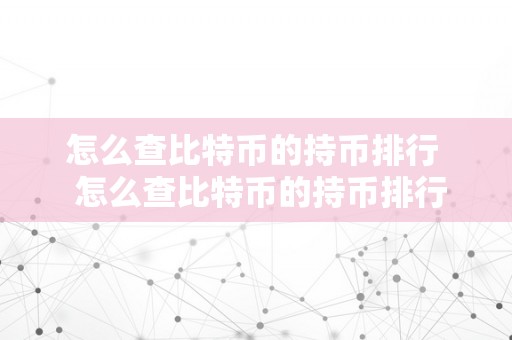 怎么查比特币的持币排行  怎么查比特币的持币排行表