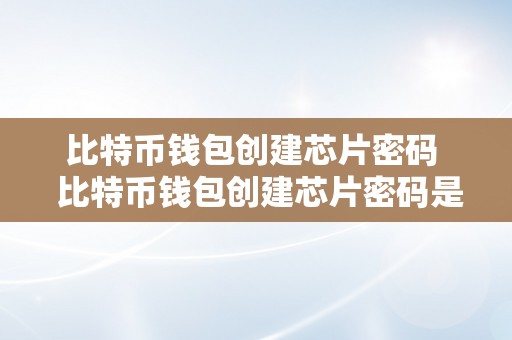 比特币钱包创建芯片密码  比特币钱包创建芯片密码是什么