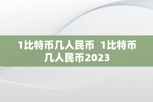 1比特币几人民币  1比特币几人民币2023