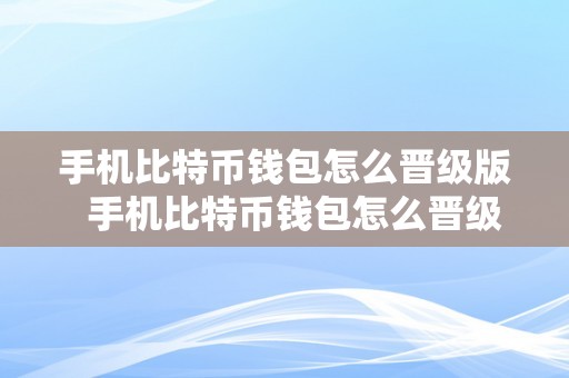 手机比特币钱包怎么晋级版  手机比特币钱包怎么晋级版本的