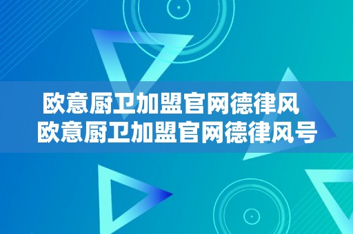 欧意厨卫加盟官网德律风  欧意厨卫加盟官网德律风号码