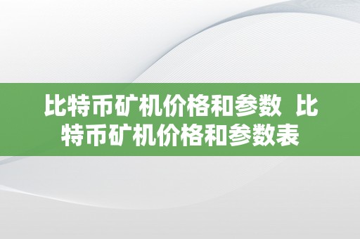 比特币矿机价格和参数  比特币矿机价格和参数表