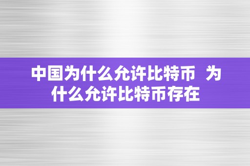 中国为什么允许比特币  为什么允许比特币存在