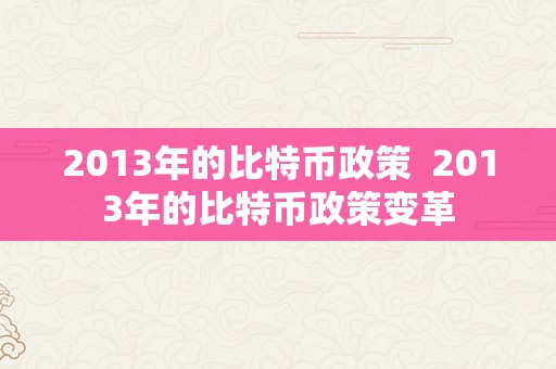 2013年的比特币政策  2013年的比特币政策变革