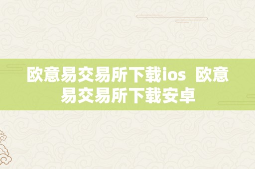 欧意易交易所下载ios  欧意易交易所下载安卓