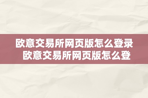 欧意交易所网页版怎么登录  欧意交易所网页版怎么登录不了