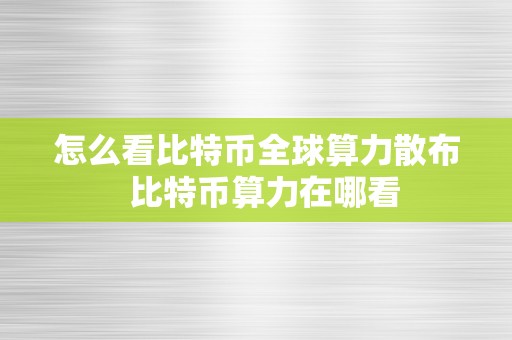 怎么看比特币全球算力散布  比特币算力在哪看