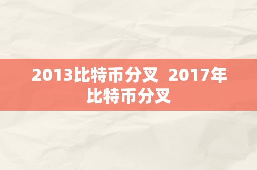 2013比特币分叉  2017年比特币分叉