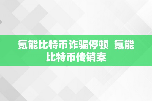 氪能比特币诈骗停顿  氪能比特币传销案