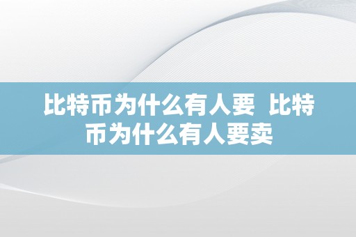 比特币为什么有人要  比特币为什么有人要卖