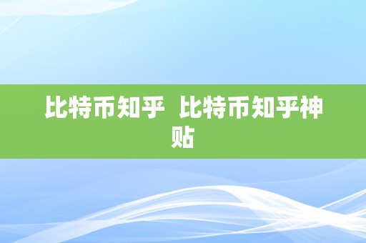 比特币知乎  比特币知乎神贴