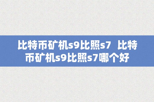 比特币矿机s9比照s7  比特币矿机s9比照s7哪个好